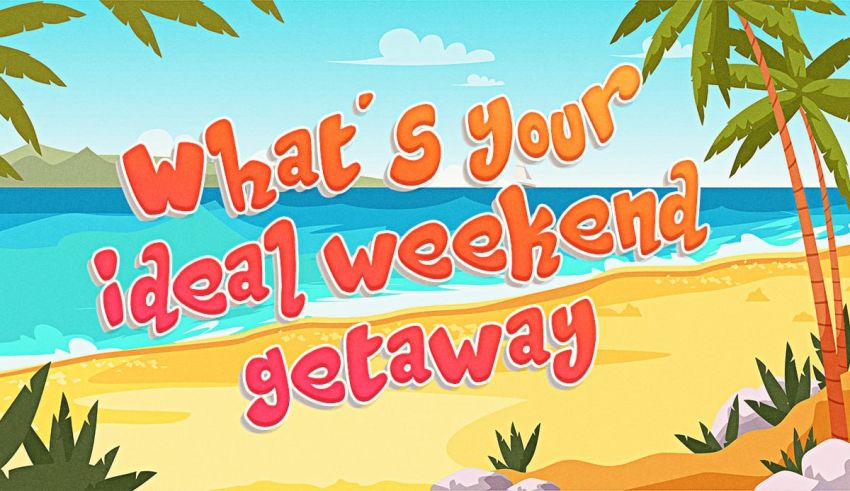 What's Your Ideal Weekend Getaway