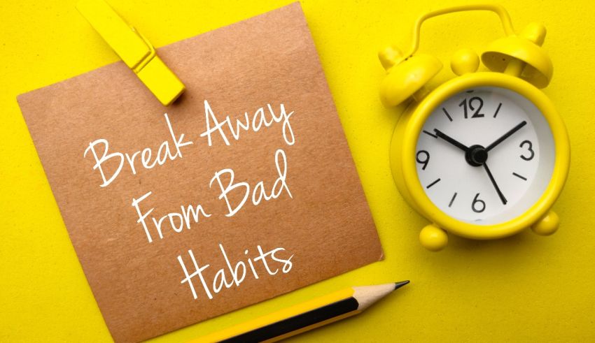 Break away from bad habits.